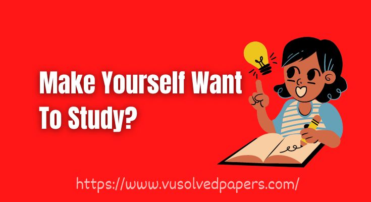 How to make yourself want to study? Ideas and advice