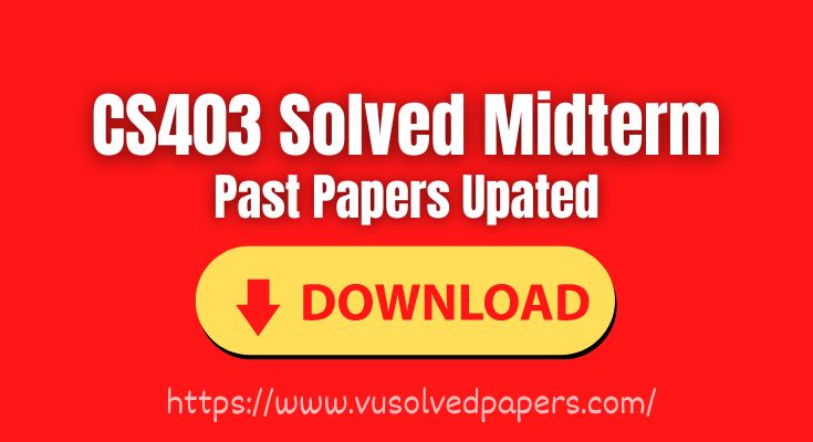 CS403 Midterm Solved Papers