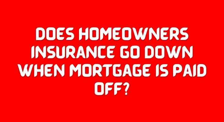 Does homeowners insurance go down when mortgage is paid off?